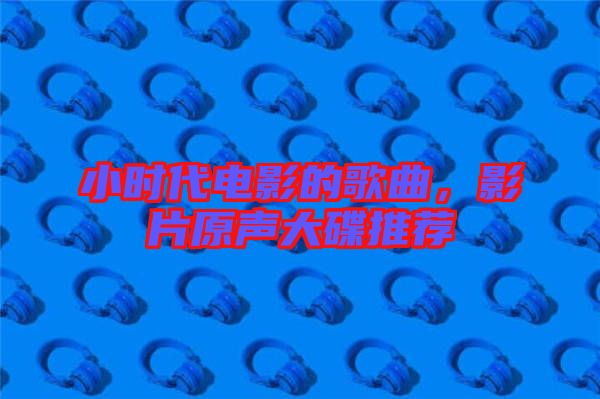 小時代電影的歌曲，影片原聲大碟推薦
