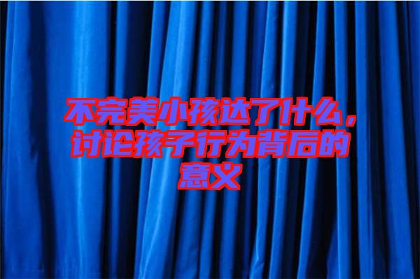不完美小孩達(dá)了什么，討論孩子行為背后的意義