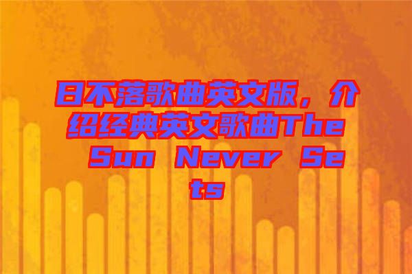 日不落歌曲英文版，介紹經(jīng)典英文歌曲The Sun Never Sets