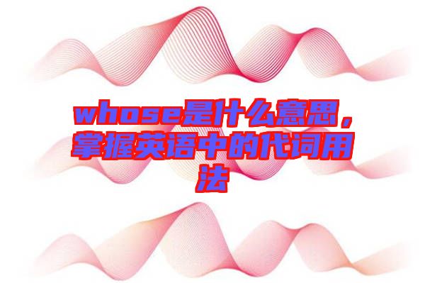 whose是什么意思，掌握英語中的代詞用法