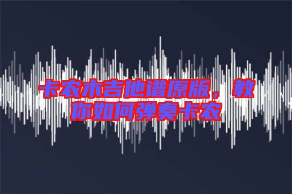 卡農(nóng)木吉他譜原版，教你如何彈奏卡農(nóng)