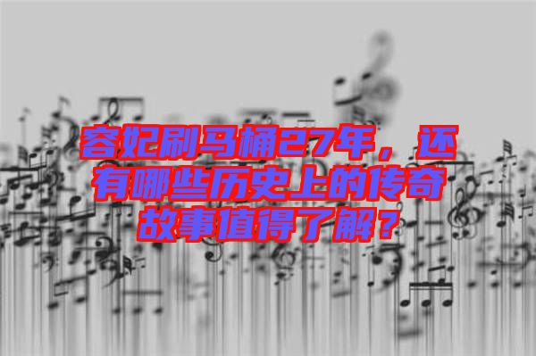 容妃刷馬桶27年，還有哪些歷史上的傳奇故事值得了解？
