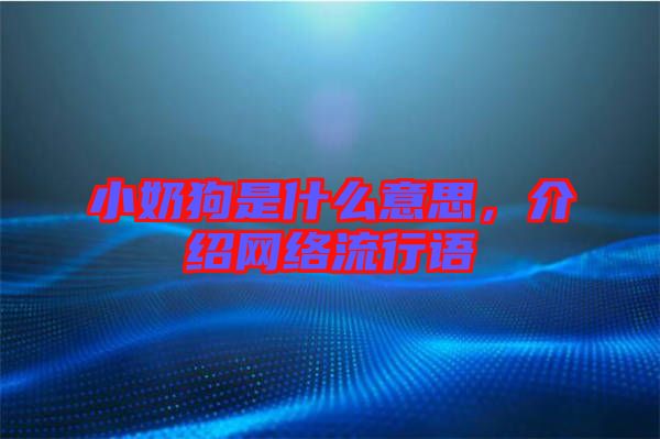 小奶狗是什么意思，介紹網(wǎng)絡(luò)流行語