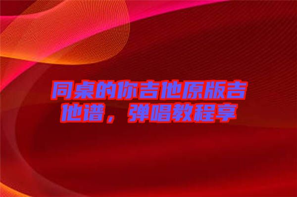 同桌的你吉他原版吉他譜，彈唱教程享
