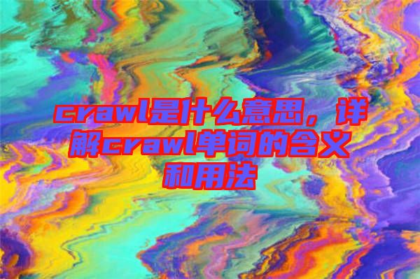 crawl是什么意思，詳解crawl單詞的含義和用法