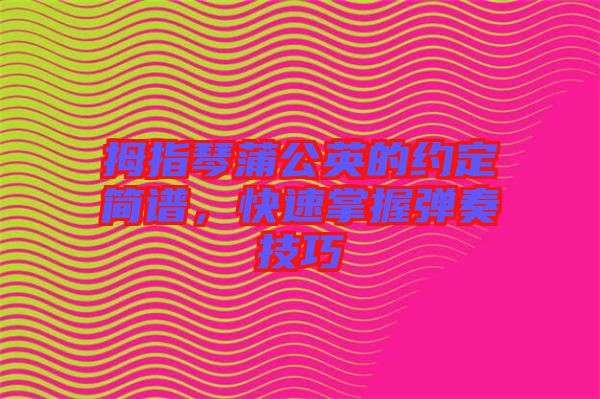 拇指琴蒲公英的約定簡(jiǎn)譜，快速掌握彈奏技巧