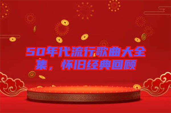 50年代流行歌曲大全集，懷舊經(jīng)典回顧