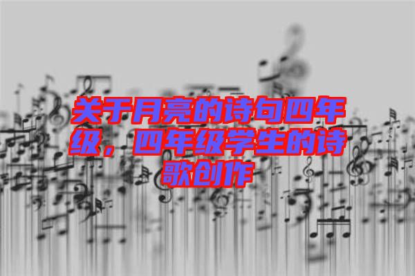 關(guān)于月亮的詩(shī)句四年級(jí)，四年級(jí)學(xué)生的詩(shī)歌創(chuàng)作