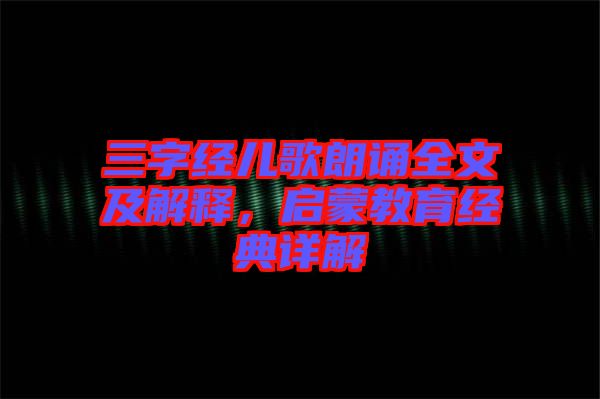 三字經(jīng)兒歌朗誦全文及解釋，啟蒙教育經(jīng)典詳解