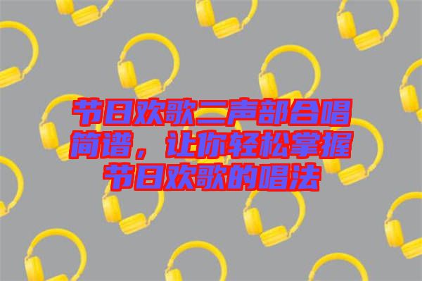 節(jié)日歡歌二聲部合唱簡譜，讓你輕松掌握節(jié)日歡歌的唱法