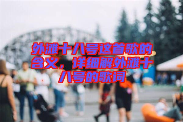 外灘十八號(hào)這首歌的含義，詳細(xì)解外灘十八號(hào)的歌詞
