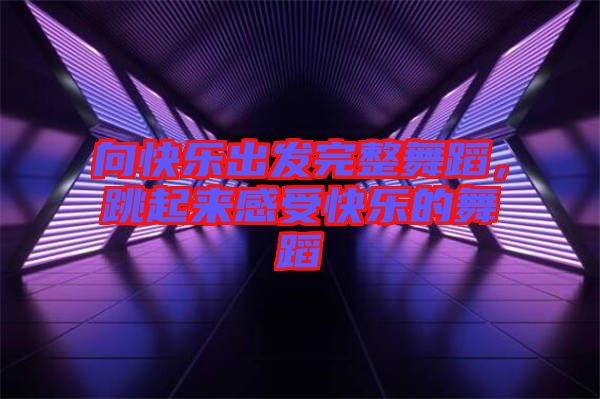 向快樂(lè)出發(fā)完整舞蹈，跳起來(lái)感受快樂(lè)的舞蹈
