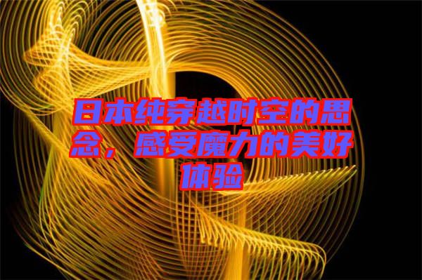 日本純穿越時空的思念，感受魔力的美好體驗