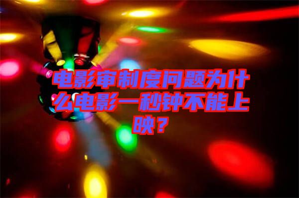 電影審制度問題為什么電影一秒鐘不能上映？