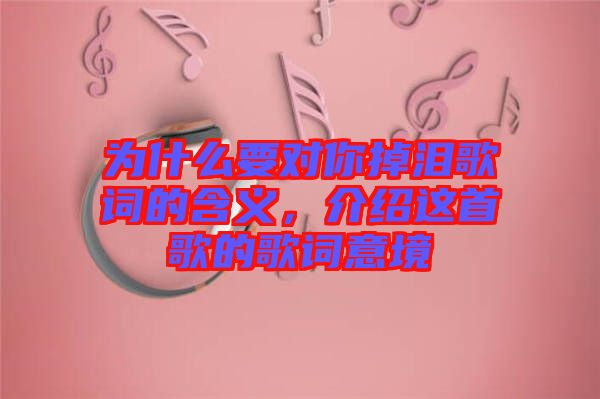 為什么要對你掉淚歌詞的含義，介紹這首歌的歌詞意境