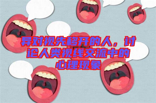 異對(duì)視先移開(kāi)的人，討論人類視線交流中的心理現(xiàn)象