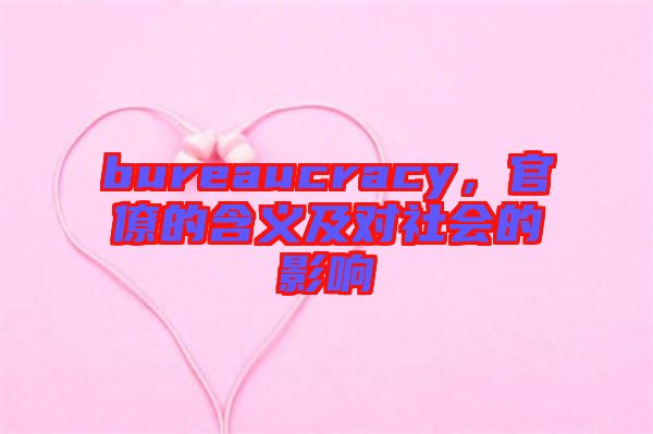 bureaucracy，官僚的含義及對(duì)社會(huì)的影響