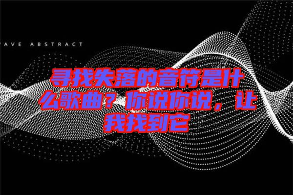 尋找失落的音符是什么歌曲？你說你說，讓我找到它