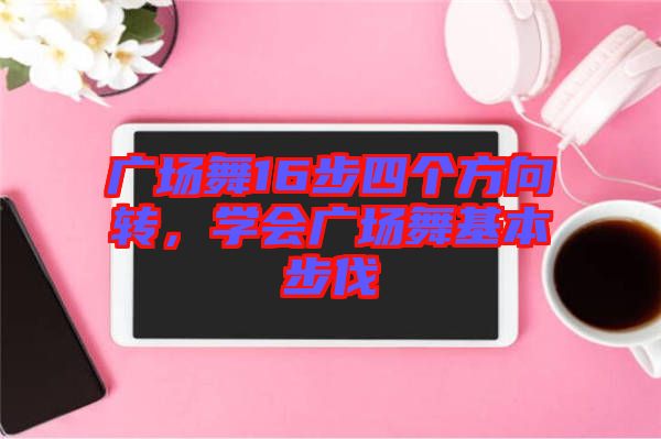 廣場舞16步四個方向轉(zhuǎn)，學(xué)會廣場舞基本步伐
