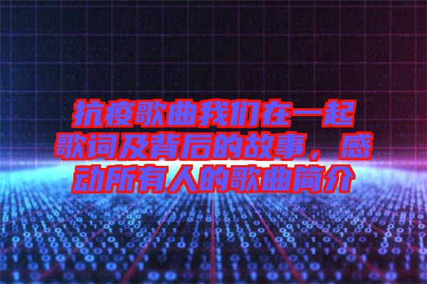 抗疫歌曲我們?cè)谝黄鸶柙~及背后的故事，感動(dòng)所有人的歌曲簡(jiǎn)介