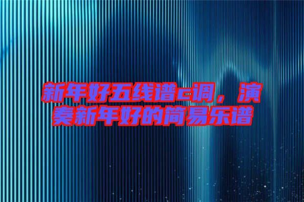 新年好五線譜c調(diào)，演奏新年好的簡(jiǎn)易樂(lè)譜