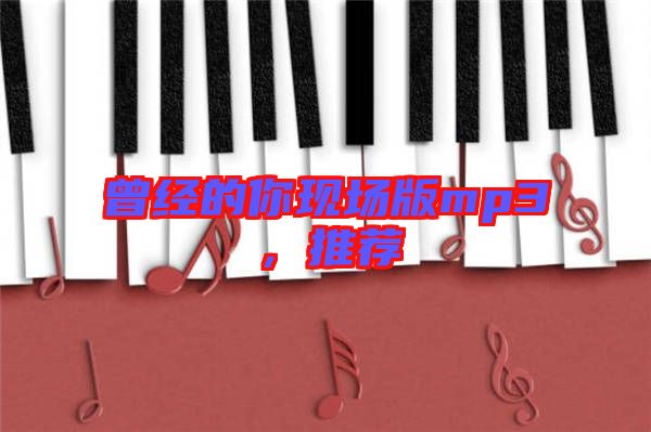 曾經(jīng)的你現(xiàn)場(chǎng)版mp3，推薦