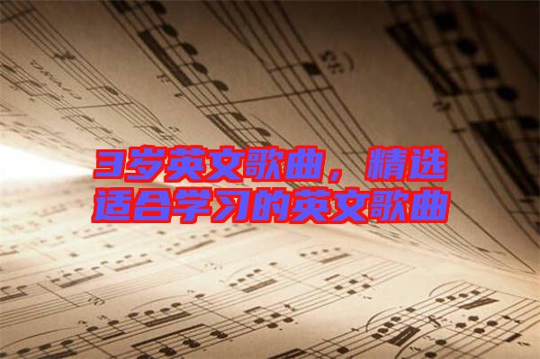 3歲英文歌曲，精選適合學(xué)習(xí)的英文歌曲