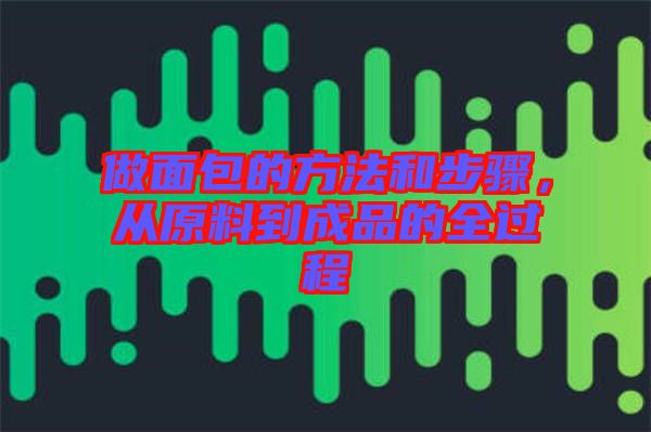做面包的方法和步驟，從原料到成品的全過(guò)程