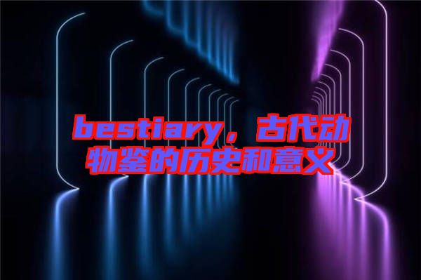 bestiary，古代動物鑒的歷史和意義