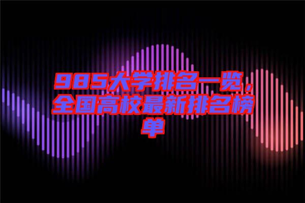 985大學(xué)排名一覽，全國(guó)高校最新排名榜單