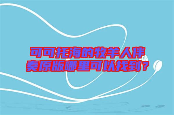 可可托海的牧羊人伴奏原版哪里可以找到？
