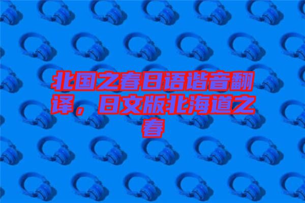 北國之春日語諧音翻譯，日文版北海道之春