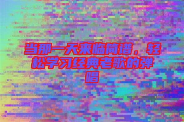 當(dāng)那一天來臨簡譜，輕松學(xué)習(xí)經(jīng)典老歌的彈唱