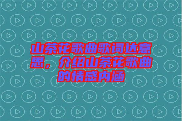 山茶花歌曲歌詞達(dá)意思，介紹山茶花歌曲的情感內(nèi)涵