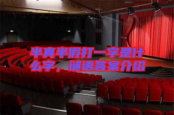 半真半假打一字是什么字，謎語答案介紹
