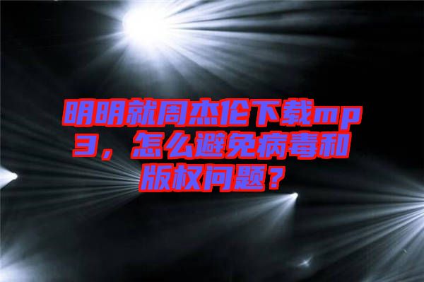 明明就周杰倫下載mp3，怎么避免病毒和版權(quán)問題？