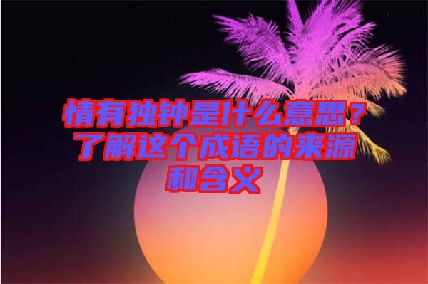 情有獨鐘是什么意思？了解這個成語的來源和含義