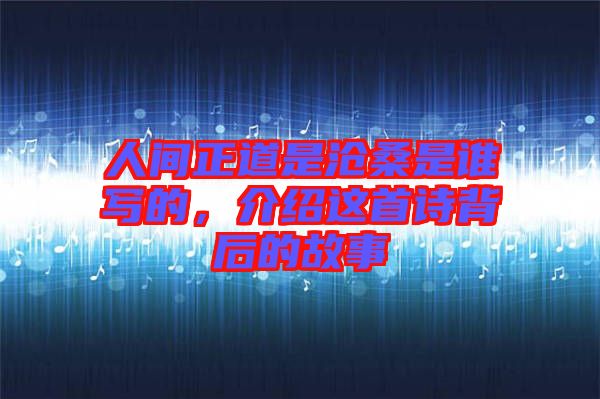 人間正道是滄桑是誰(shuí)寫的，介紹這首詩(shī)背后的故事