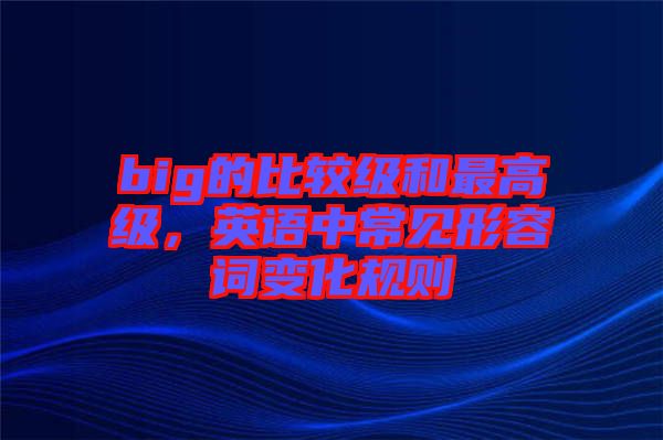 big的比較級和最高級，英語中常見形容詞變化規(guī)則