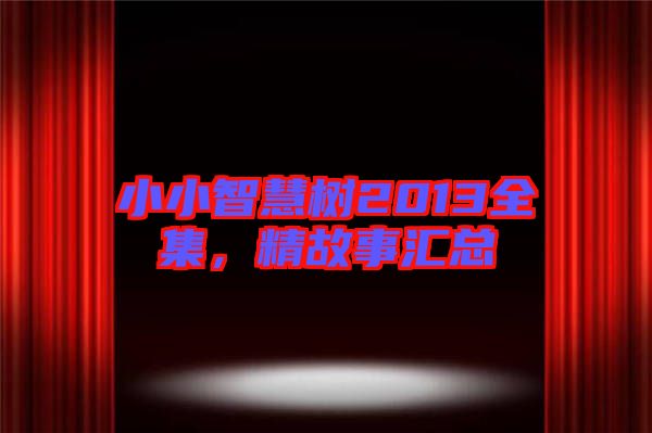 小小智慧樹2013全集，精故事匯總