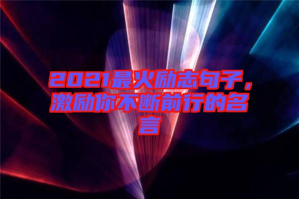 2021最火勵志句子，激勵你不斷前行的名言