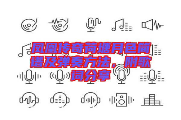 鳳凰傳奇荷塘月色簡譜及彈奏方法，附歌詞分享