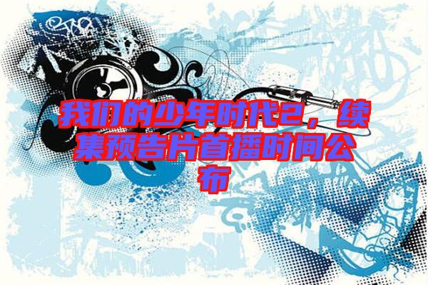 我們的少年時代2，續(xù)集預(yù)告片首播時間公布