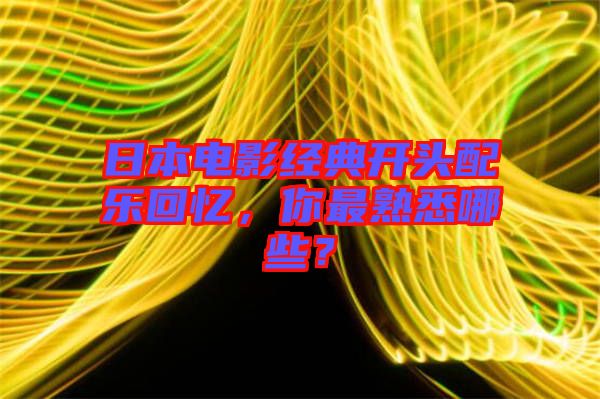 日本電影經(jīng)典開(kāi)頭配樂(lè)回憶，你最熟悉哪些？