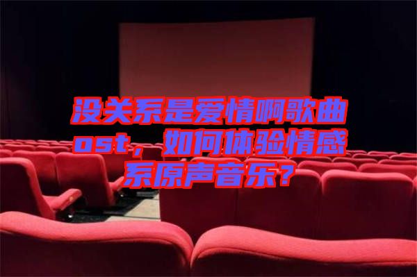 沒關(guān)系是愛情啊歌曲ost，如何體驗(yàn)情感系原聲音樂？