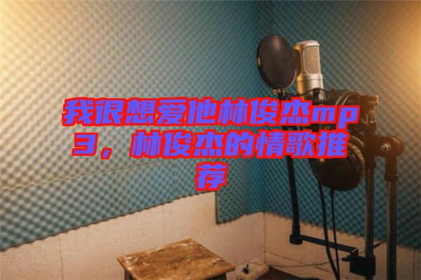 我很想愛(ài)他林俊杰mp3，林俊杰的情歌推薦