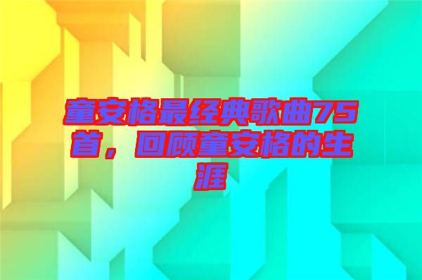 童安格最經(jīng)典歌曲75首，回顧童安格的生涯