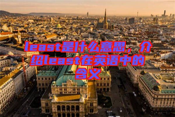 least是什么意思，介紹least在英語中的含義