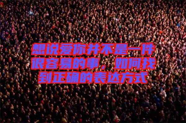 想說(shuō)愛(ài)你并不是一件很容易的事，如何找到正確的表達(dá)方式