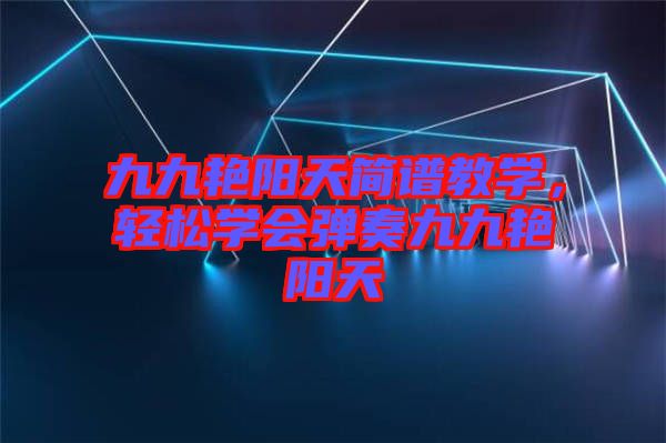 九九艷陽天簡譜教學(xué)，輕松學(xué)會彈奏九九艷陽天